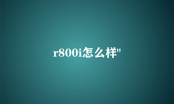 r800i怎么样