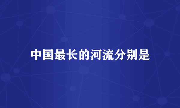 中国最长的河流分别是