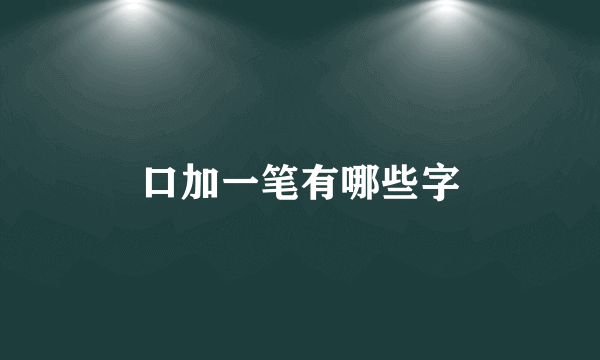 口加一笔有哪些字