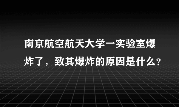 南京航空航天大学一实验室爆炸了，致其爆炸的原因是什么？