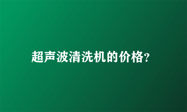 超声波清洗机的价格？