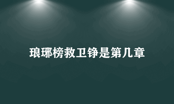 琅琊榜救卫铮是第几章