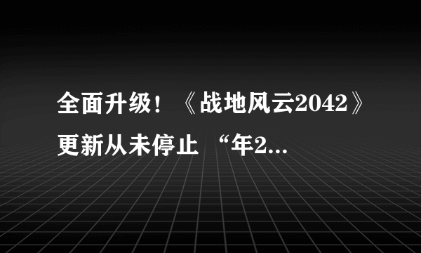 全面升级！《战地风云2042》更新从未停止 “年2”即将到来