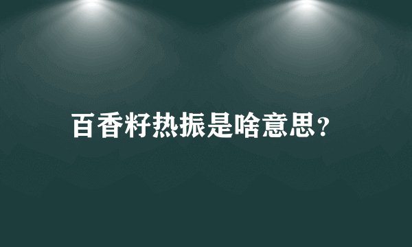 百香籽热振是啥意思？