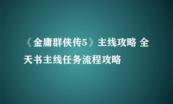 《金庸群侠传5》主线攻略 全天书主线任务流程攻略