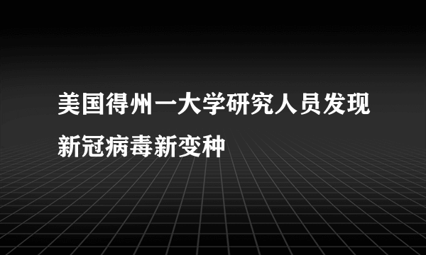 美国得州一大学研究人员发现新冠病毒新变种