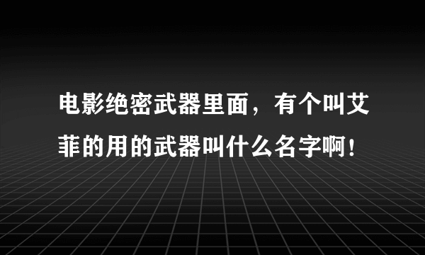 电影绝密武器里面，有个叫艾菲的用的武器叫什么名字啊！