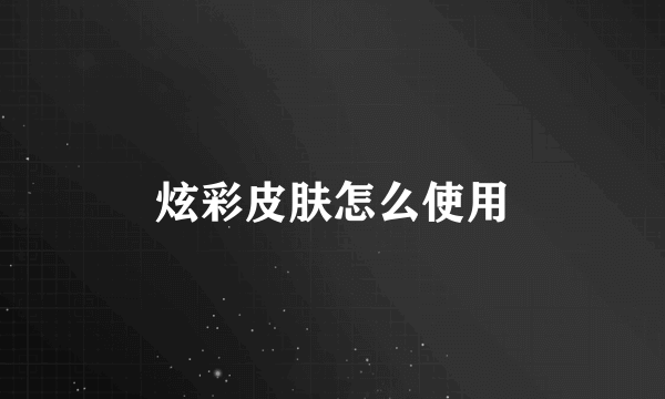 炫彩皮肤怎么使用