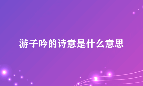 游子吟的诗意是什么意思