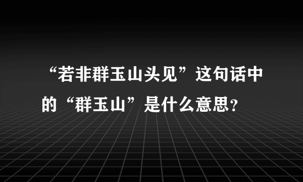 “若非群玉山头见”这句话中的“群玉山”是什么意思？