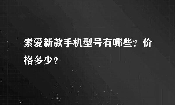 索爱新款手机型号有哪些？价格多少？