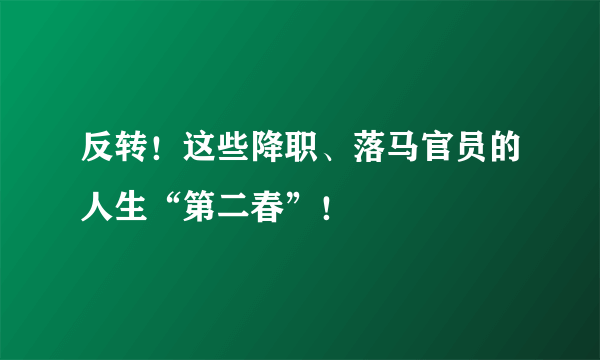 反转！这些降职、落马官员的人生“第二春”！