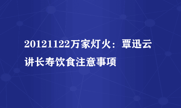 20121122万家灯火：覃迅云讲长寿饮食注意事项