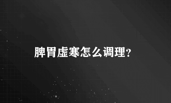 脾胃虚寒怎么调理？