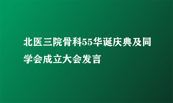 北医三院骨科55华诞庆典及同学会成立大会发言