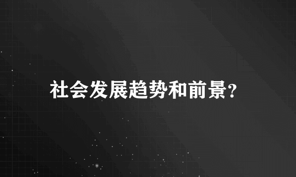 社会发展趋势和前景？