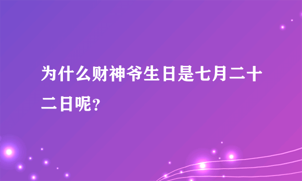 为什么财神爷生日是七月二十二日呢？