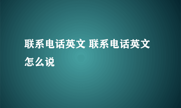 联系电话英文 联系电话英文怎么说
