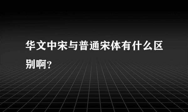 华文中宋与普通宋体有什么区别啊？