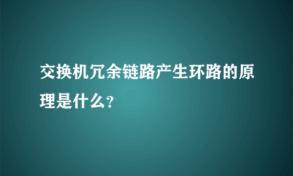 交换机冗余链路产生环路的原理是什么？