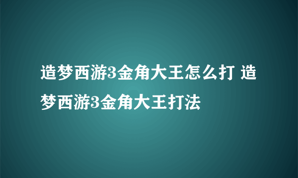 造梦西游3金角大王怎么打 造梦西游3金角大王打法
