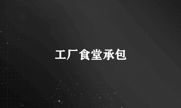 工厂食堂承包