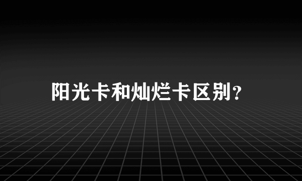 阳光卡和灿烂卡区别？