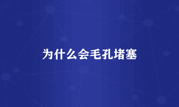 为什么会毛孔堵塞