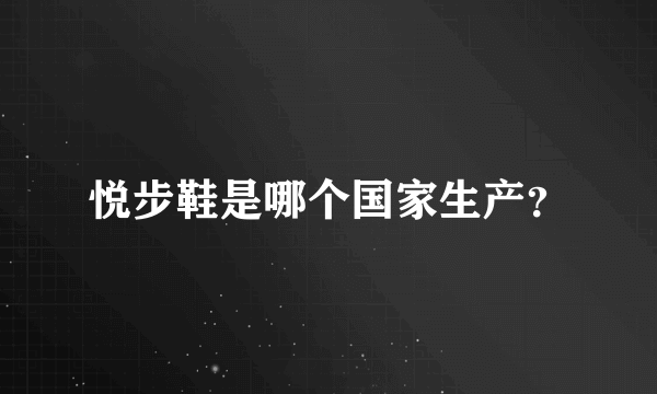 悦步鞋是哪个国家生产？