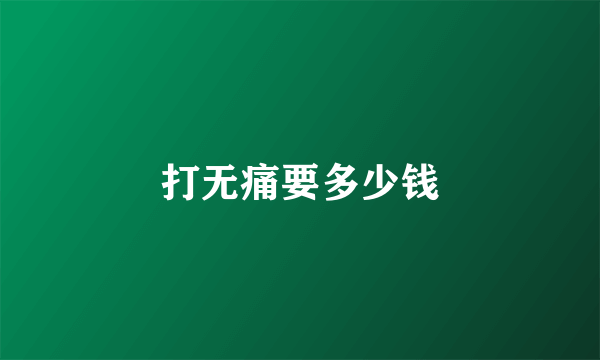 打无痛要多少钱