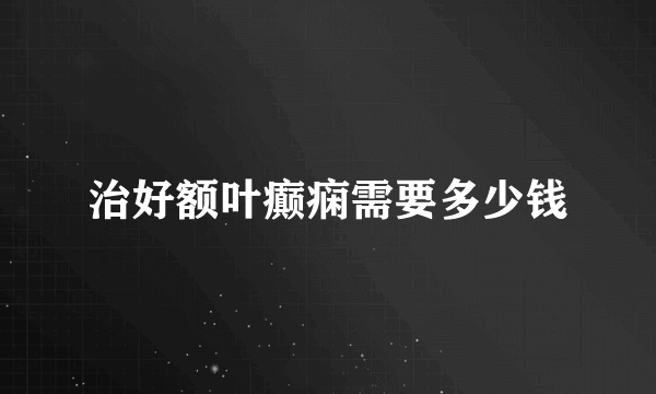治好额叶癫痫需要多少钱
