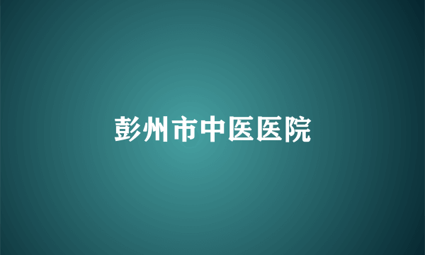 彭州市中医医院