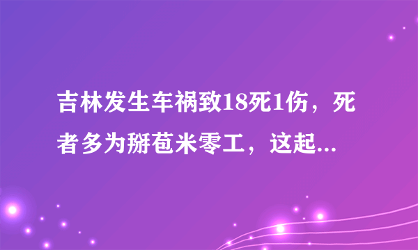 吉林发生车祸致18死1伤，死者多为掰苞米零工，这起事故到底怎么发生的？