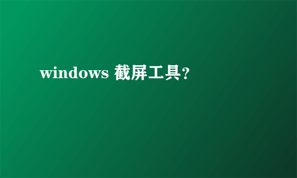windows 截屏工具？