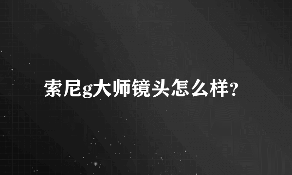 索尼g大师镜头怎么样？