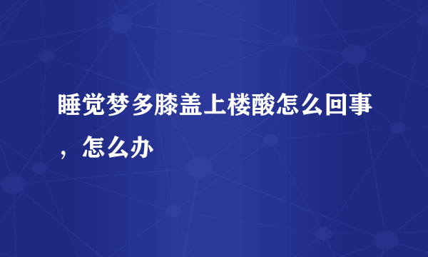 睡觉梦多膝盖上楼酸怎么回事，怎么办