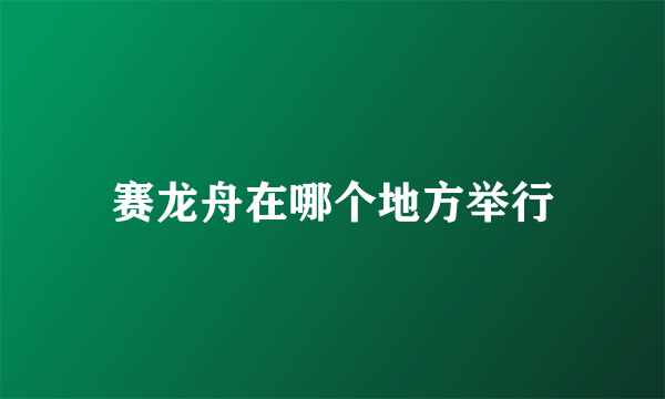 赛龙舟在哪个地方举行