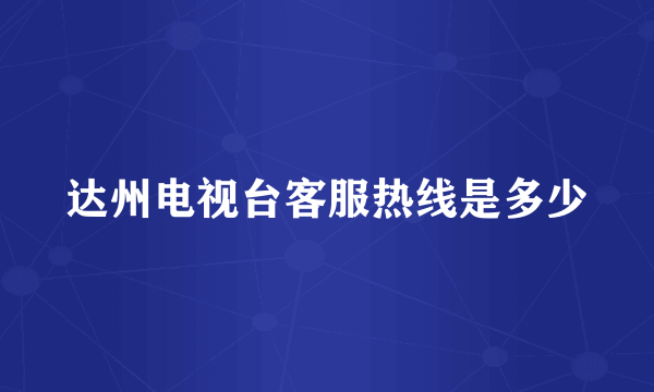 达州电视台客服热线是多少