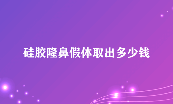 硅胶隆鼻假体取出多少钱