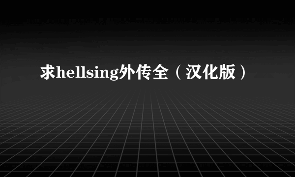 求hellsing外传全（汉化版）