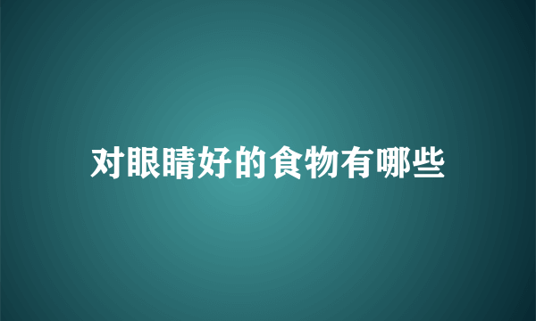 对眼睛好的食物有哪些