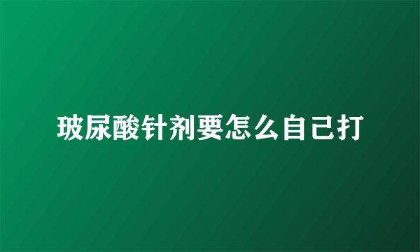 玻尿酸针剂要怎么自己打