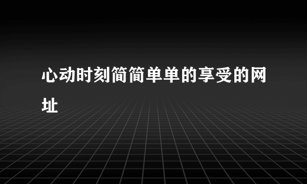 心动时刻简简单单的享受的网址