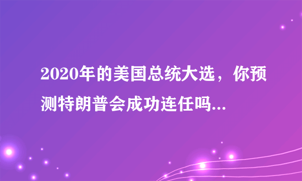 2020年的美国总统大选，你预测特朗普会成功连任吗？还是拜登会赢？