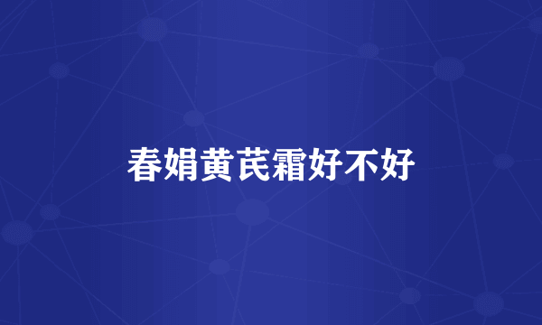 春娟黄芪霜好不好
