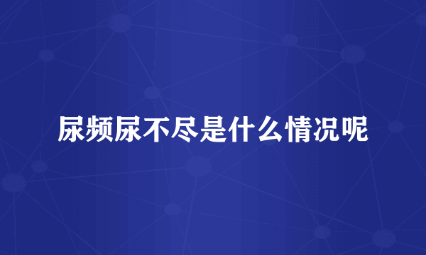 尿频尿不尽是什么情况呢