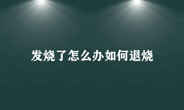 发烧了怎么办如何退烧