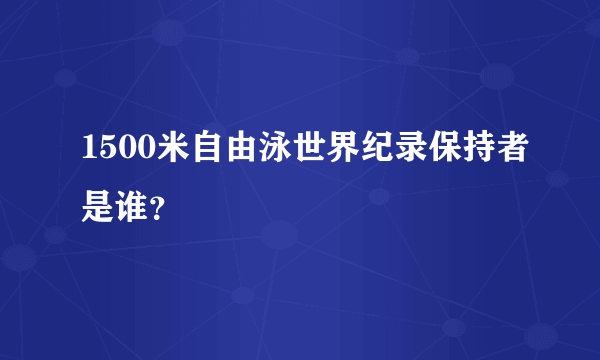 1500米自由泳世界纪录保持者是谁？