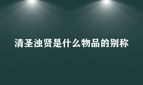 清圣浊贤是什么物品的别称