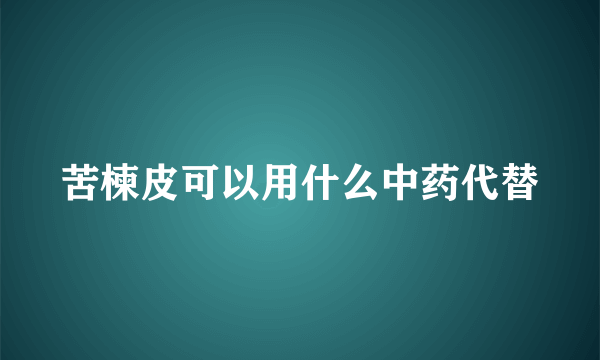 苦楝皮可以用什么中药代替